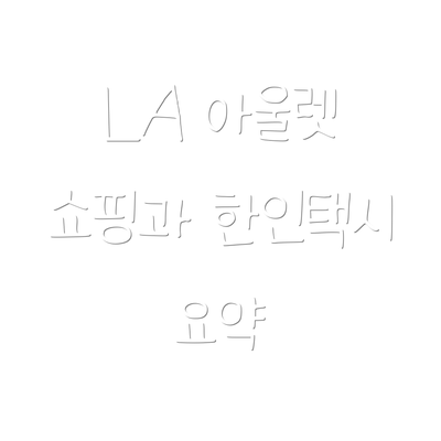 LA 아울렛 쇼핑과 한인택시 요약