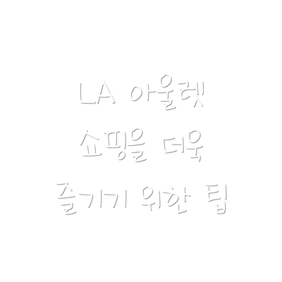 LA 아울렛 쇼핑을 더욱 즐기기 위한 팁