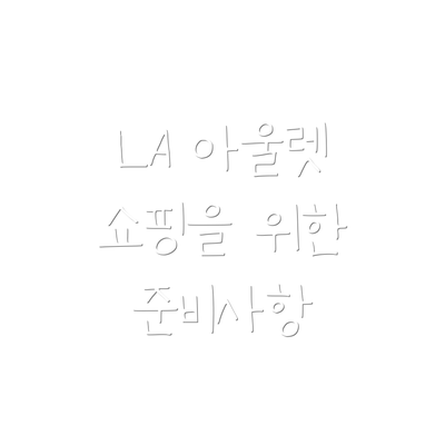 LA 아울렛 쇼핑을 위한 준비사항