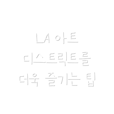 LA 아트 디스트릭트를 더욱 즐기는 팁