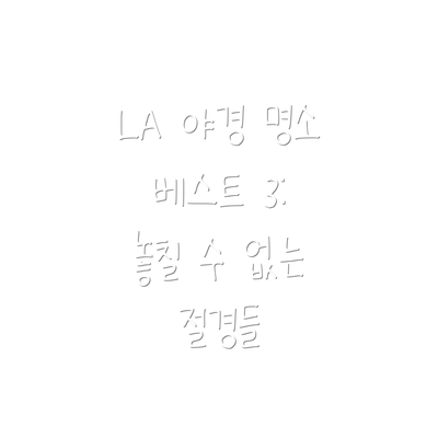 LA 야경 명소 베스트 3: 놓칠 수 없는 절경들