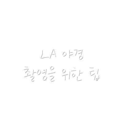 LA 야경 촬영을 위한 팁