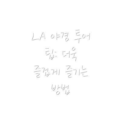 LA 야경 투어 팁: 더욱 즐겁게 즐기는 방법