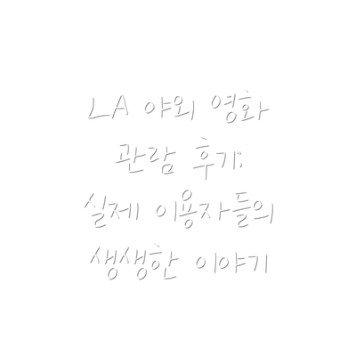 LA 야외 영화 관람 후기:  실제 이용자들의 생생한 이야기