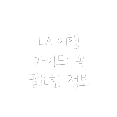 LA 여행 가이드: 꼭 필요한 정보