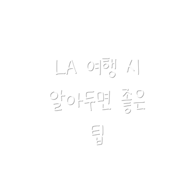 LA 여행 시 알아두면 좋은 팁