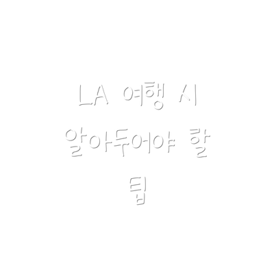 LA 여행 시 알아두어야 할 팁