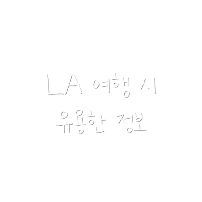 LA 여행 시 유용한 정보