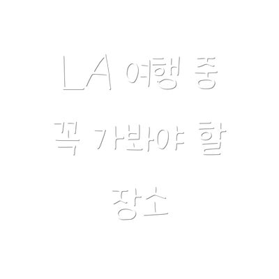 LA 여행 중 꼭 가봐야 할 장소