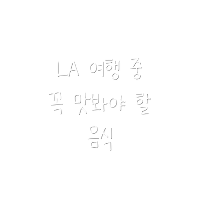 LA 여행 중 꼭 맛봐야 할 음식