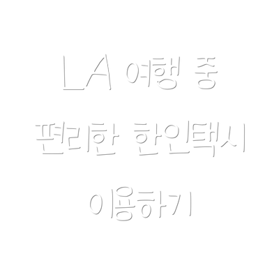 LA 여행 중 편리한 한인택시 이용하기