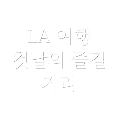 LA 여행 첫날의 즐길 거리