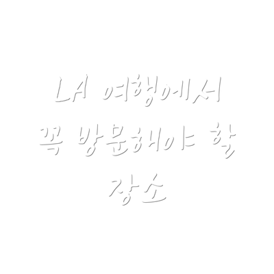 LA 여행에서 꼭 방문해야 할 장소