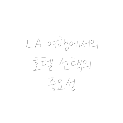 LA 여행에서의 호텔 선택의 중요성
