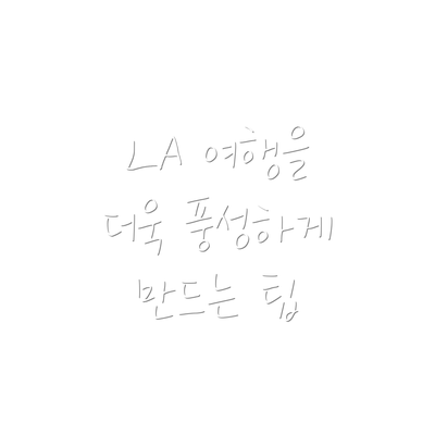 LA 여행을 더욱 풍성하게 만드는 팁