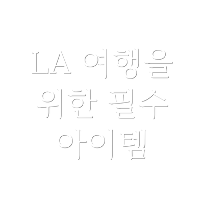 LA 여행을 위한 필수 아이템