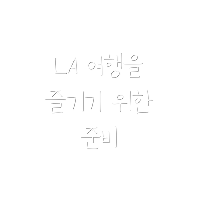 LA 여행을 즐기기 위한 준비