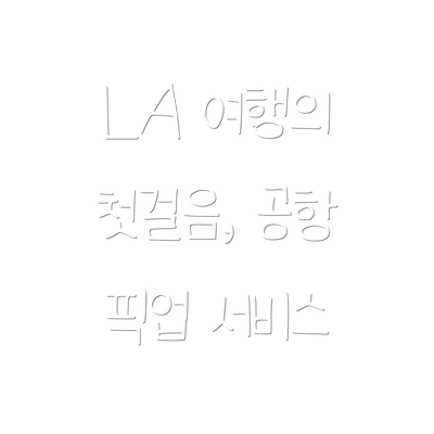 LA 여행의 첫걸음, 공항 픽업 서비스