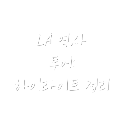 LA 역사 투어:  하이라이트 정리