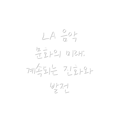 LA 음악 문화의 미래:  계속되는 진화와 발전