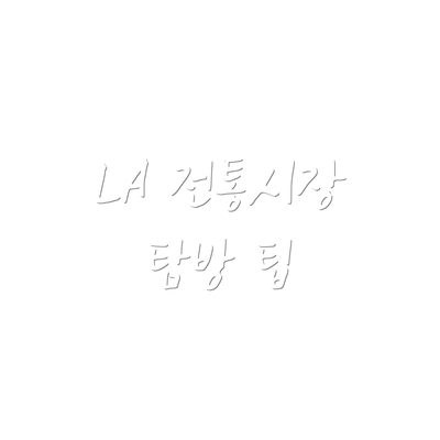 LA 전통시장 탐방 팁
