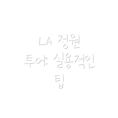 LA 정원 투어: 실용적인 팁