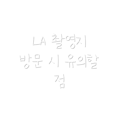 LA 촬영지 방문 시 유의할 점