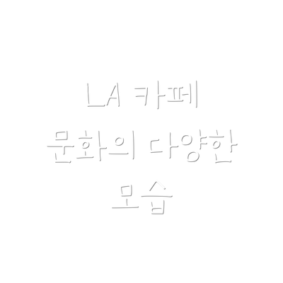 LA 카페 문화의 다양한 모습