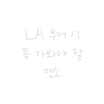 LA 투어 시 꼭 가봐야 할 명소