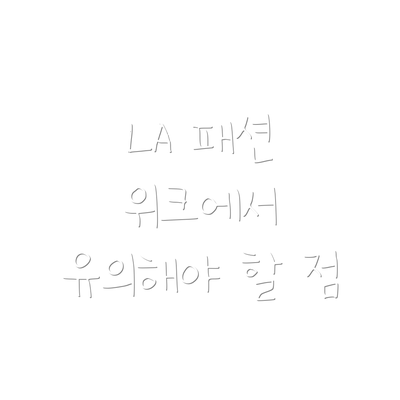 LA 패션 위크에서 유의해야 할 점