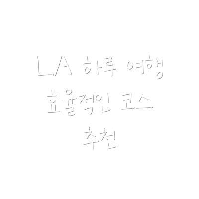 LA 하루 여행 효율적인 코스 추천