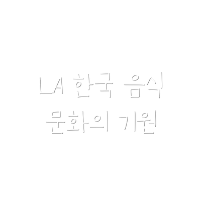 LA 한국 음식 문화의 기원
