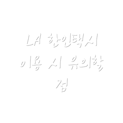 LA 한인택시 이용 시 유의할 점