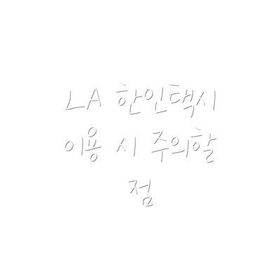 LA 한인택시 이용 시 주의할 점