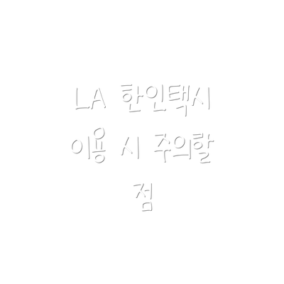 LA 한인택시 이용 시 주의할 점