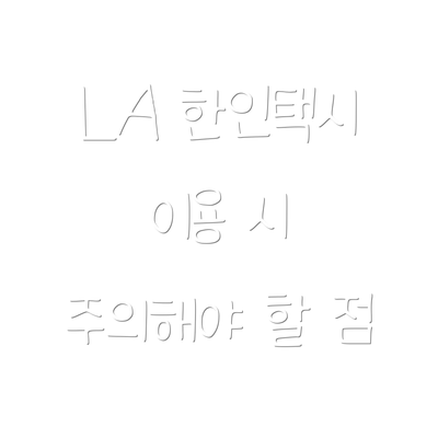 LA 한인택시 이용 시 주의해야 할 점