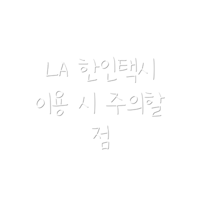 LA 한인택시 이용 시 주의할 점