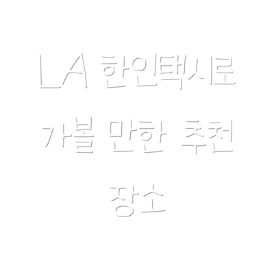 LA 한인택시로 가볼 만한 추천 장소