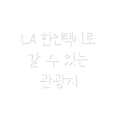 LA 한인택시로 갈 수 있는 관광지