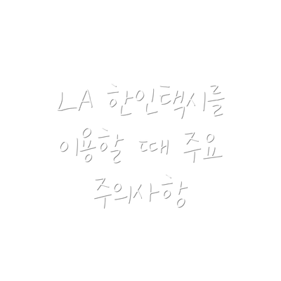 LA 한인택시를 이용할 때 주요 주의사항