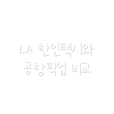LA 한인택시와 공항픽업 비교