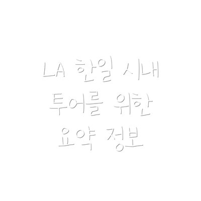 LA 한일 시내 투어를 위한 요약 정보
