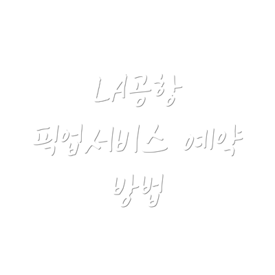 LA공항 픽업서비스 예약 방법