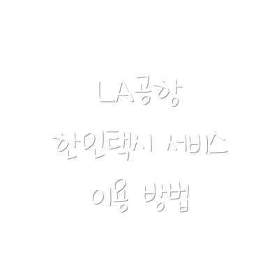 LA공항 한인택시 서비스 이용 방법