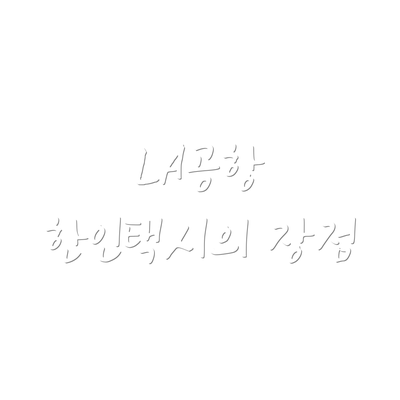 LA공항 한인택시의 장점