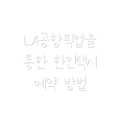 LA공항픽업을 통한 한인택시 예약 방법