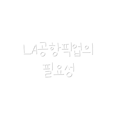 LA공항픽업의 필요성