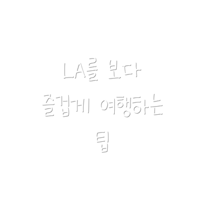LA를 보다 즐겁게 여행하는 팁