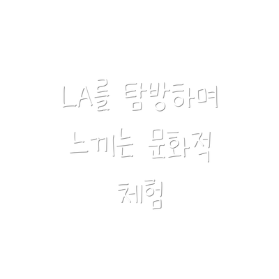 LA를 탐방하며 느끼는 문화적 체험