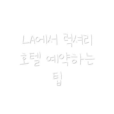 LA에서 럭셔리 호텔 예약하는 팁